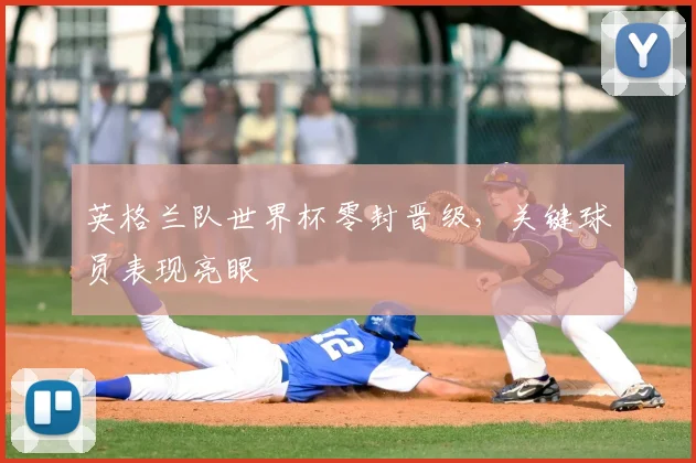 英格兰队世界杯零封晋级，关键球员表现亮眼
