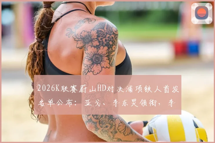2026K联赛蔚山HD对决浦项铁人首发名单公布：亚戈、李东炅领衔，李昊宰确认出战，比赛看点全解析