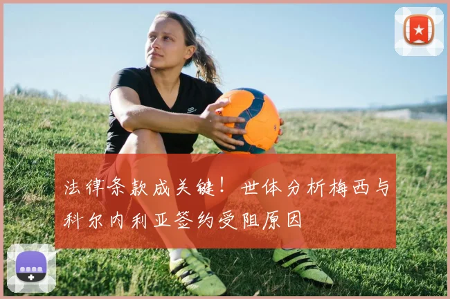 法律条款成关键！世体分析梅西与科尔内利亚签约受阻原因