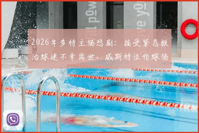 2026年多特主场悲剧:接受紧急救治球迷不幸离世,威斯特法伦球场事件后续官方声明解读